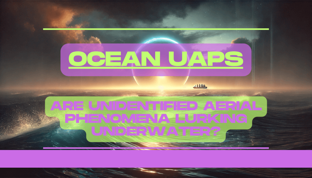 Ocean UAPs Are Unidentified Aerial Phenomena Lurking Underwater Feature Image